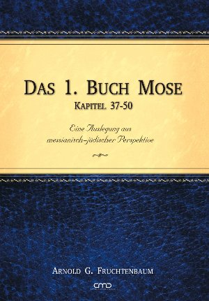 Das 1. Buch Mose - Kapitel 37-50: Eine Auslegung aus messianisch-jüdischer Perspektive