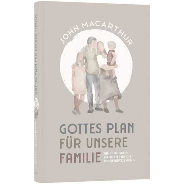 Gottes Plan für unsere Familie - Ein biblischer Rahmen für die Kindererziehung