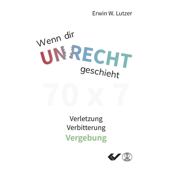 Wenn dir Unrecht geschieht: 70x7 Verletzung - Verbitterung - Vergebung