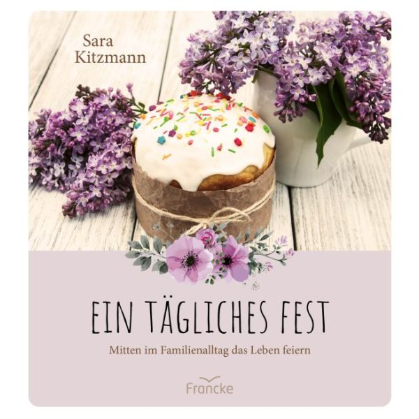 Ein tägliches Fest - Mitten im Familienalltag das Leben feiern